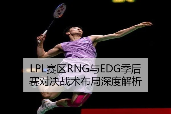 LPL赛区RNG与EDG季后赛对决战术布局深度解析